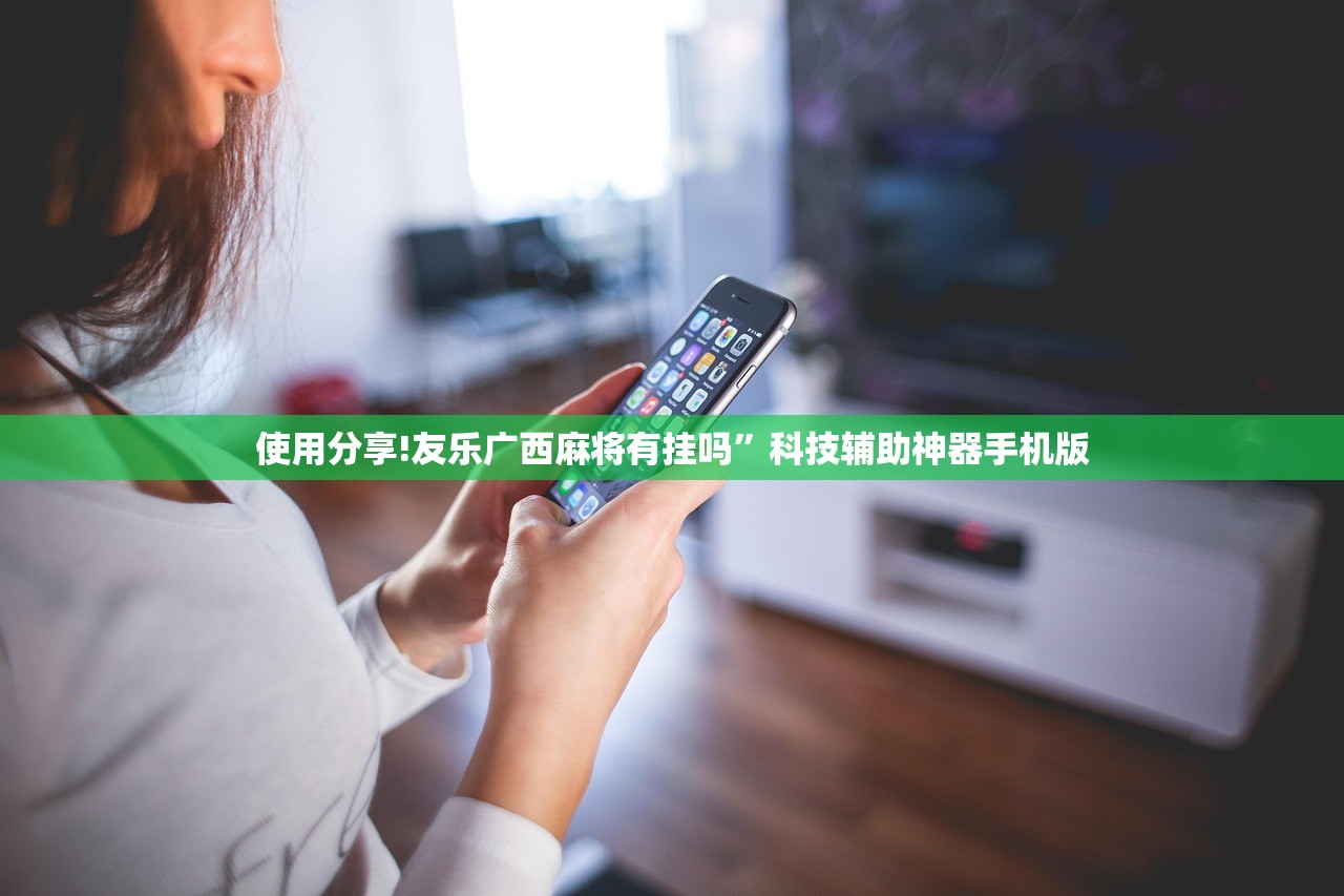 使用分享!友乐广西麻将有挂吗	”科技辅助神器手机版