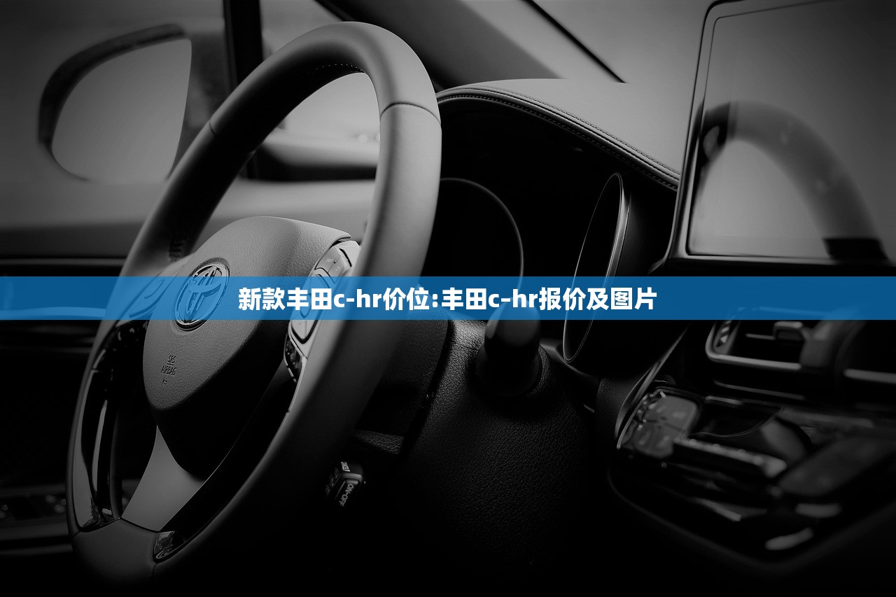 新款丰田c-hr价位:丰田c–hr报价及图片