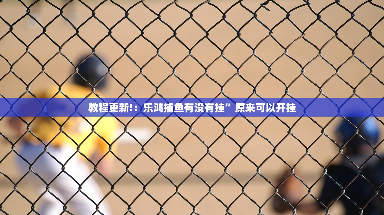 教程更新!：乐鸿捕鱼有没有挂”原来可以开挂