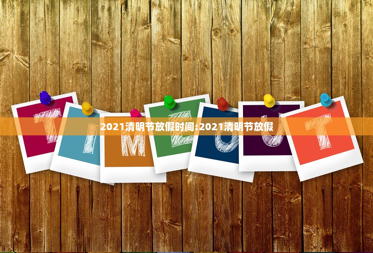 2021清明节放假时间:2021清明节放假