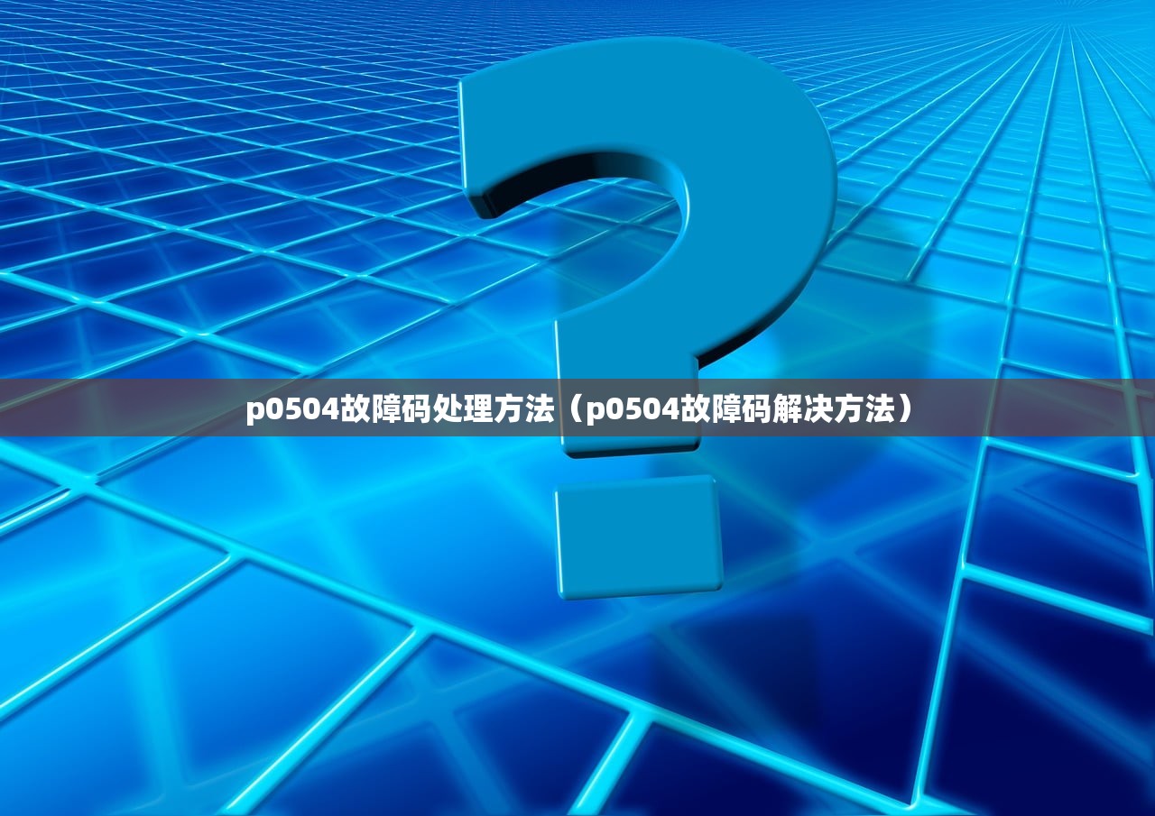 p0504故障码处理方法（p0504故障码解决方法）