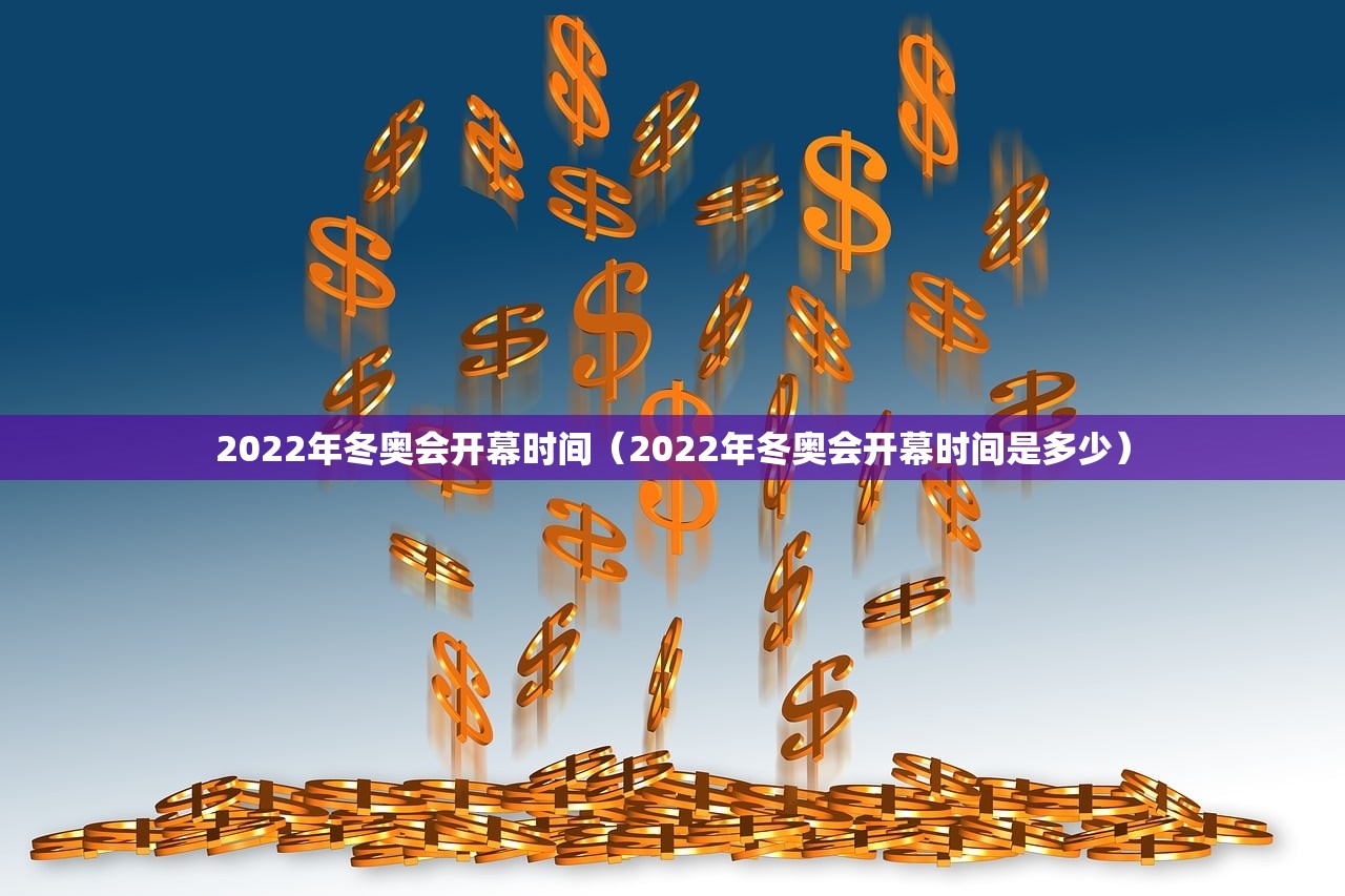 2022年冬奥会开幕时间(2022年冬奥会开幕时间是多少) 2022年冬奥会开幕时间(2022年冬奥会开幕时间是多少)