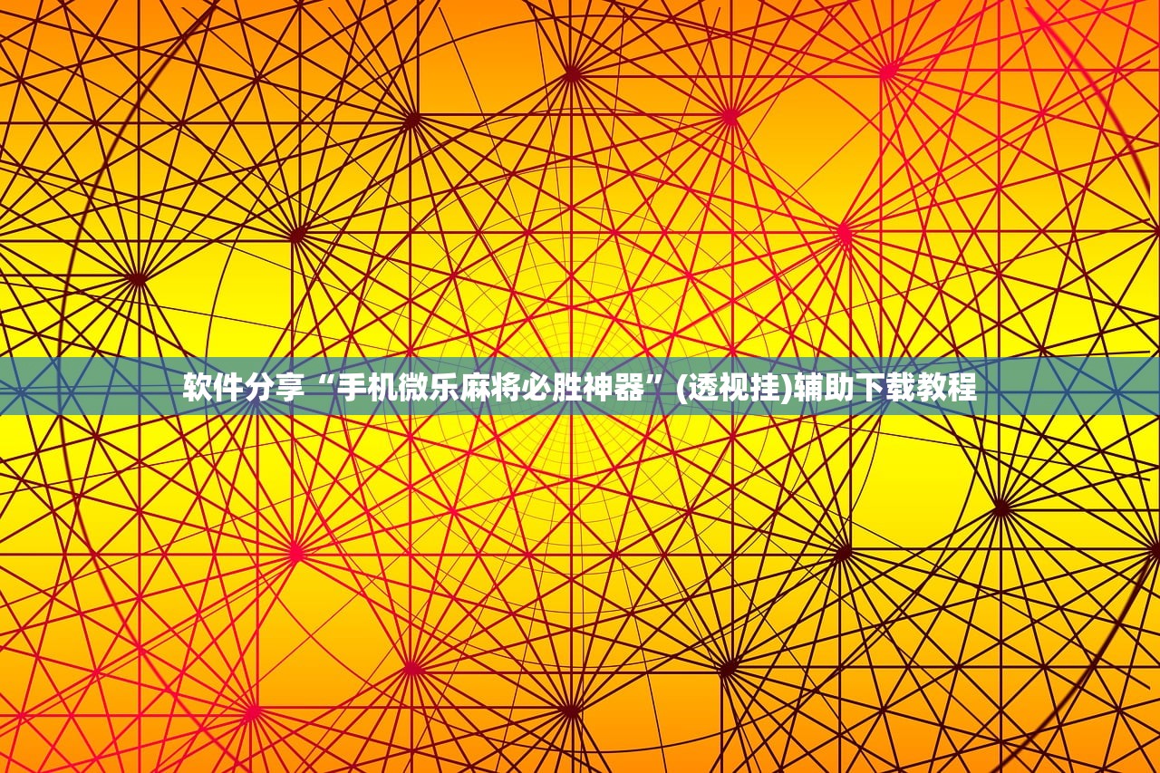 软件分享“手机微乐麻将必胜神器”(透视挂)辅助下载教程