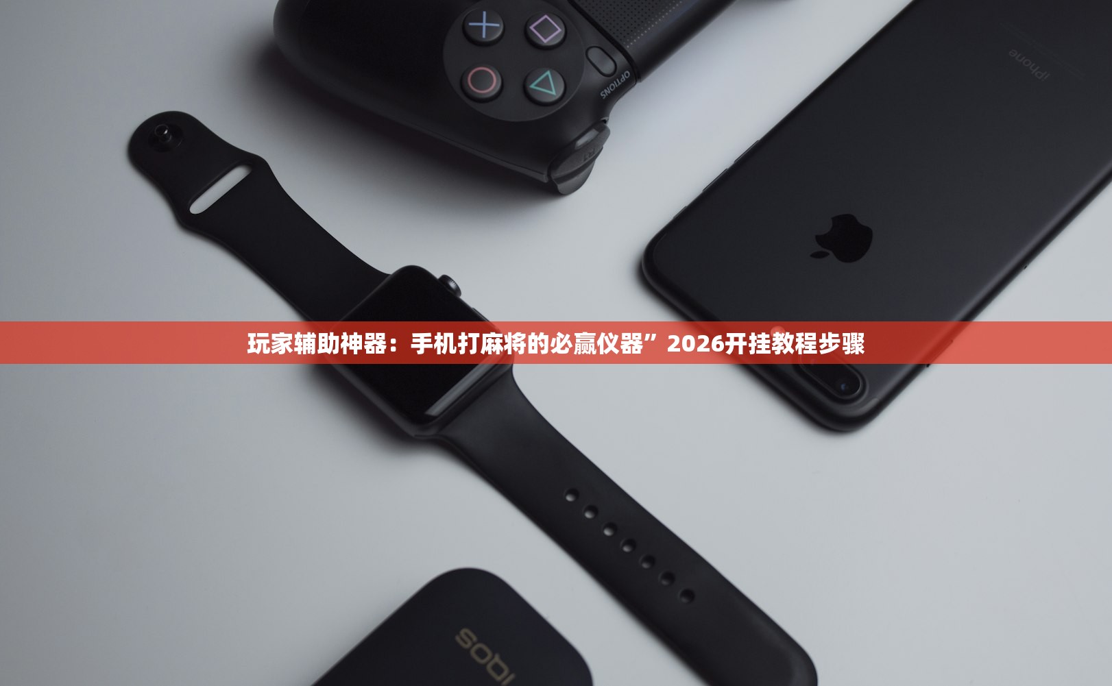 玩家辅助神器：手机打麻将的必赢仪器”2026开挂教程步骤