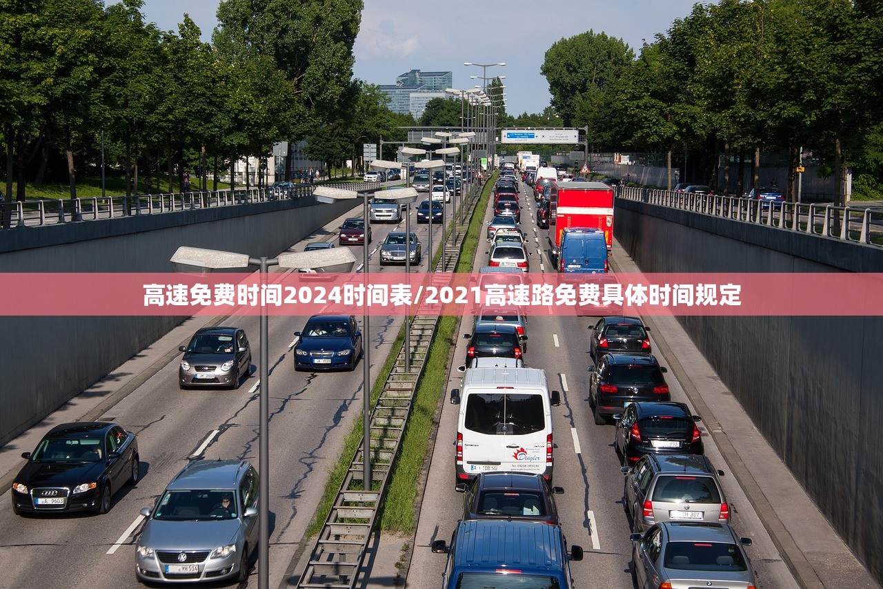 高速免费时间2024时间表/2021高速路免费具体时间规定