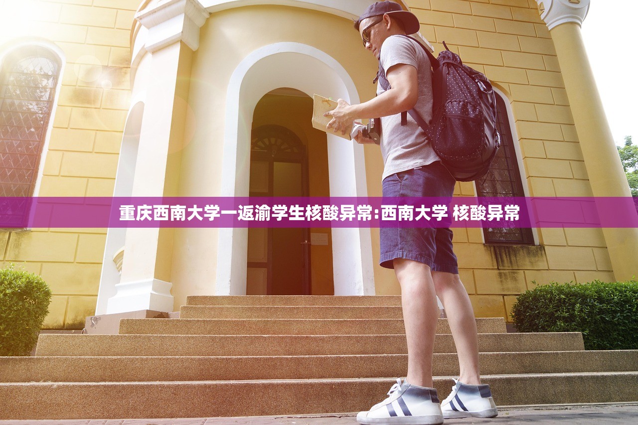 重庆西南大学一返渝学生核酸异常:西南大学 核酸异常