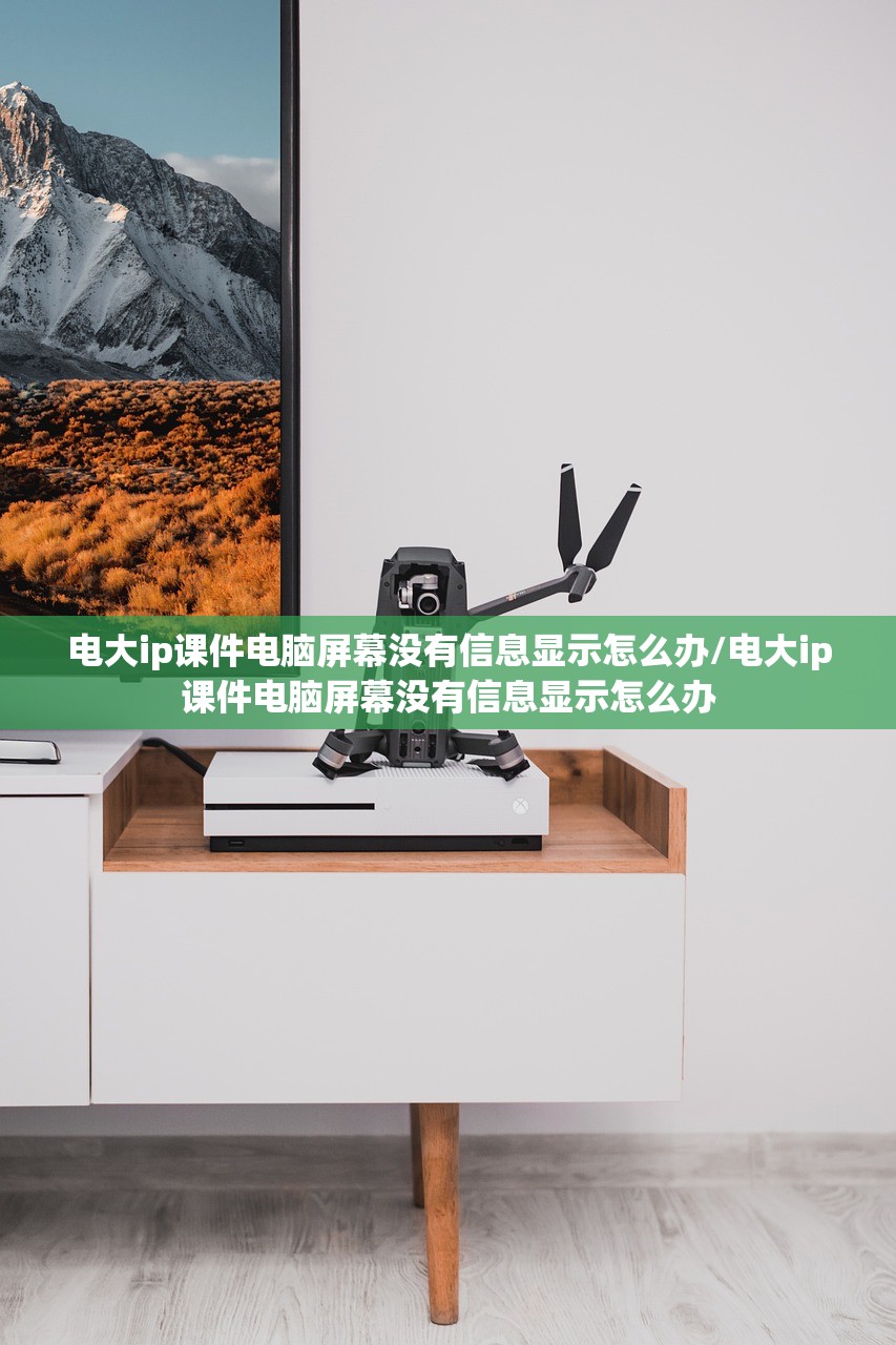 电大ip课件电脑屏幕没有信息显示怎么办/电大ip课件电脑屏幕没有信息显示怎么办