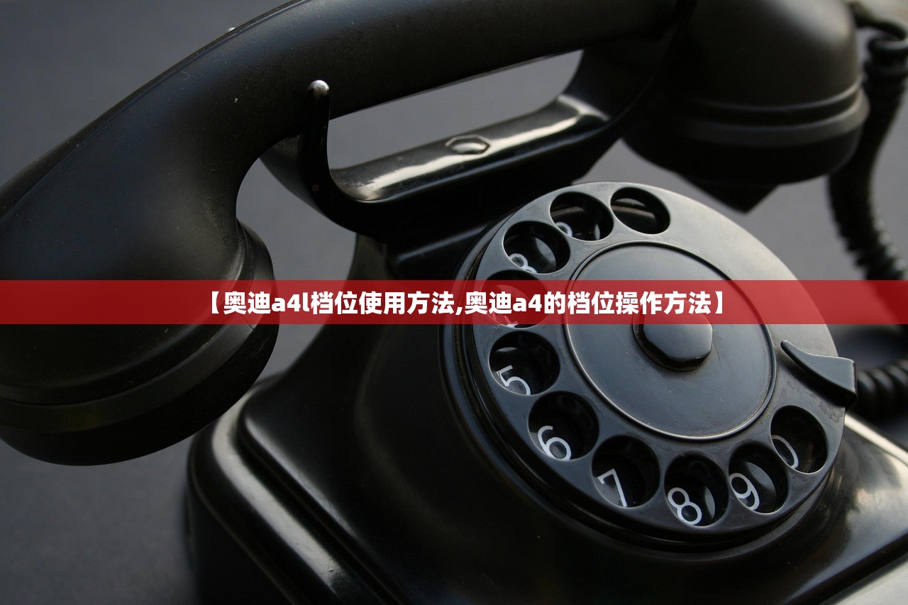 【奥迪a4l档位使用方法,奥迪a4的档位操作方法】