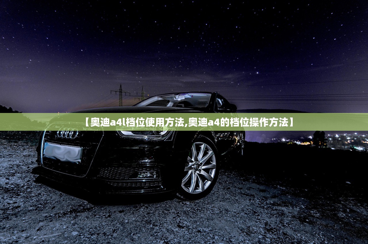【奥迪a4l档位使用方法,奥迪a4的档位操作方法】