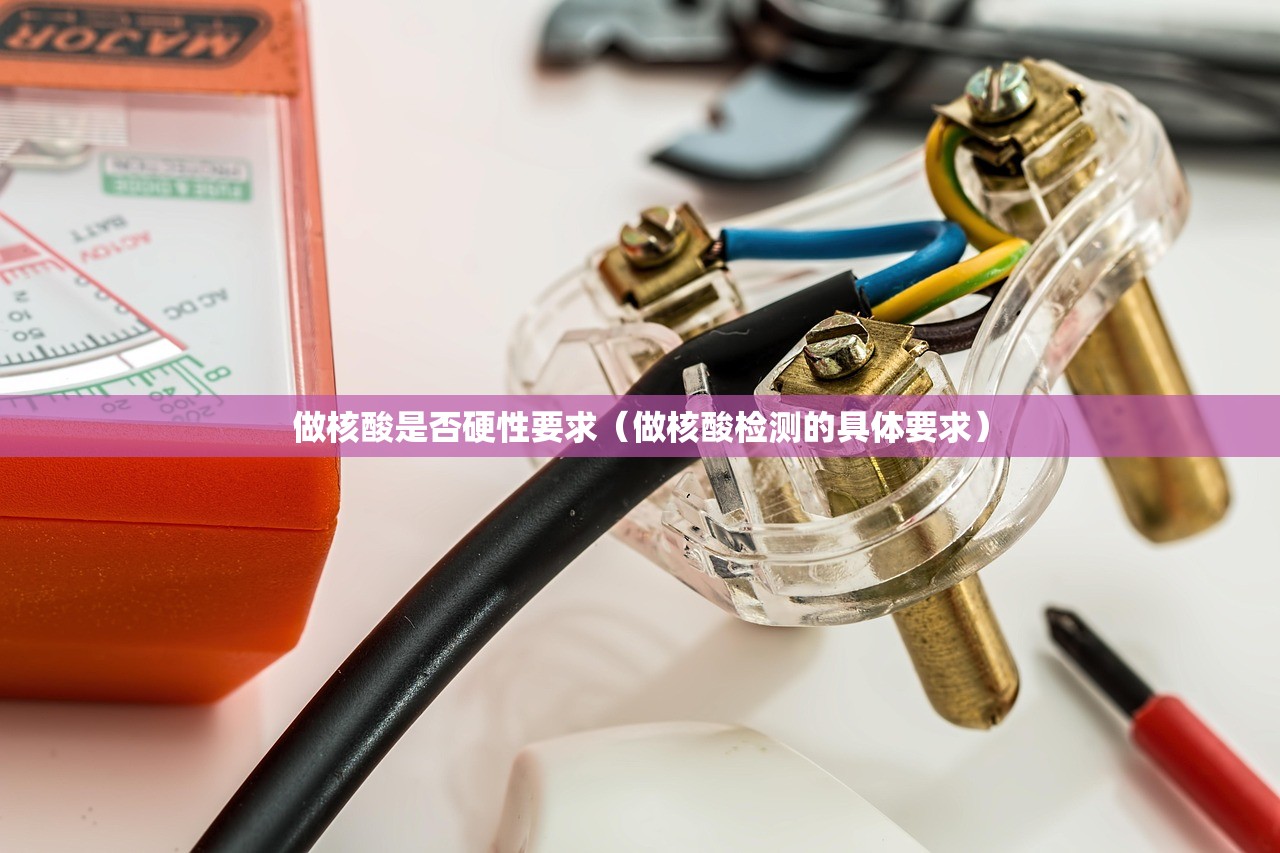 做核酸是否硬性要求(做核酸检测的具体要求) 做核酸是否硬性要求(做核酸检测的具体要求)