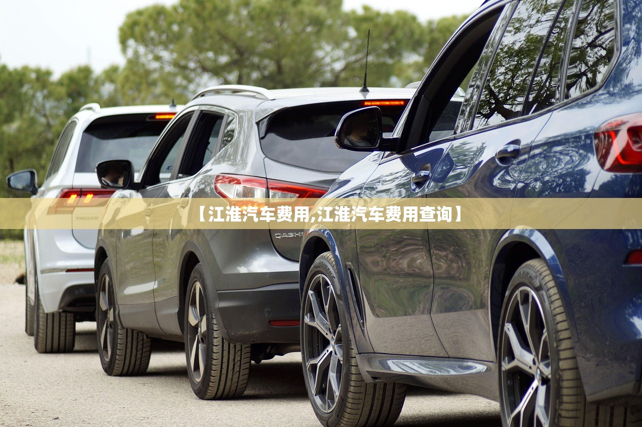 【江淮汽车费用,江淮汽车费用查询】 【江淮汽车费用,江淮汽车费用查询】