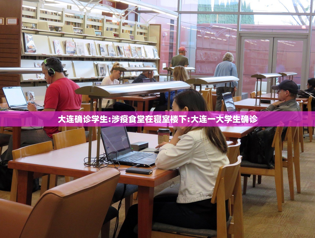 大连确诊学生:涉疫食堂在寝室楼下:大连一大学生确诊