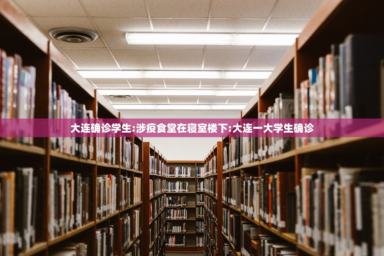 大连确诊学生:涉疫食堂在寝室楼下:大连一大学生确诊