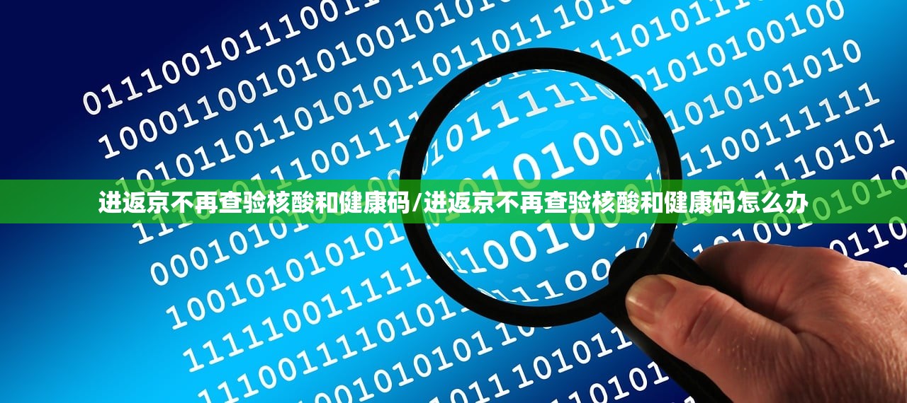 进返京不再查验核酸和健康码/进返京不再查验核酸和健康码怎么办