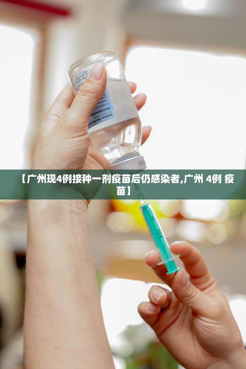 【广州现4例接种一剂疫苗后仍感染者,广州 4例 疫苗】 【广州现4例接种一剂疫苗后仍感染者,广州 4例 疫苗】