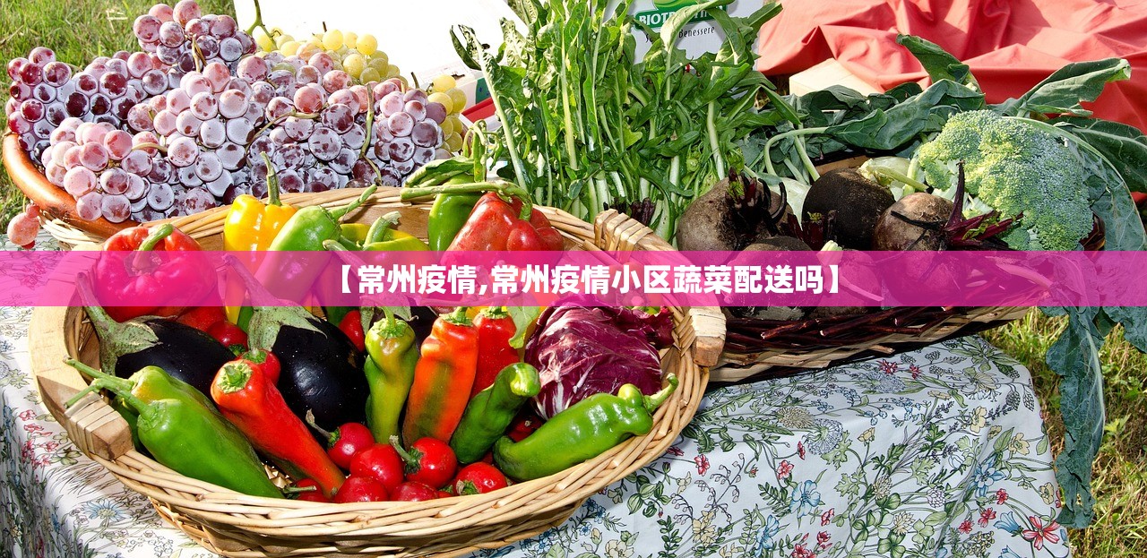 【常州疫情,常州疫情小区蔬菜配送吗】