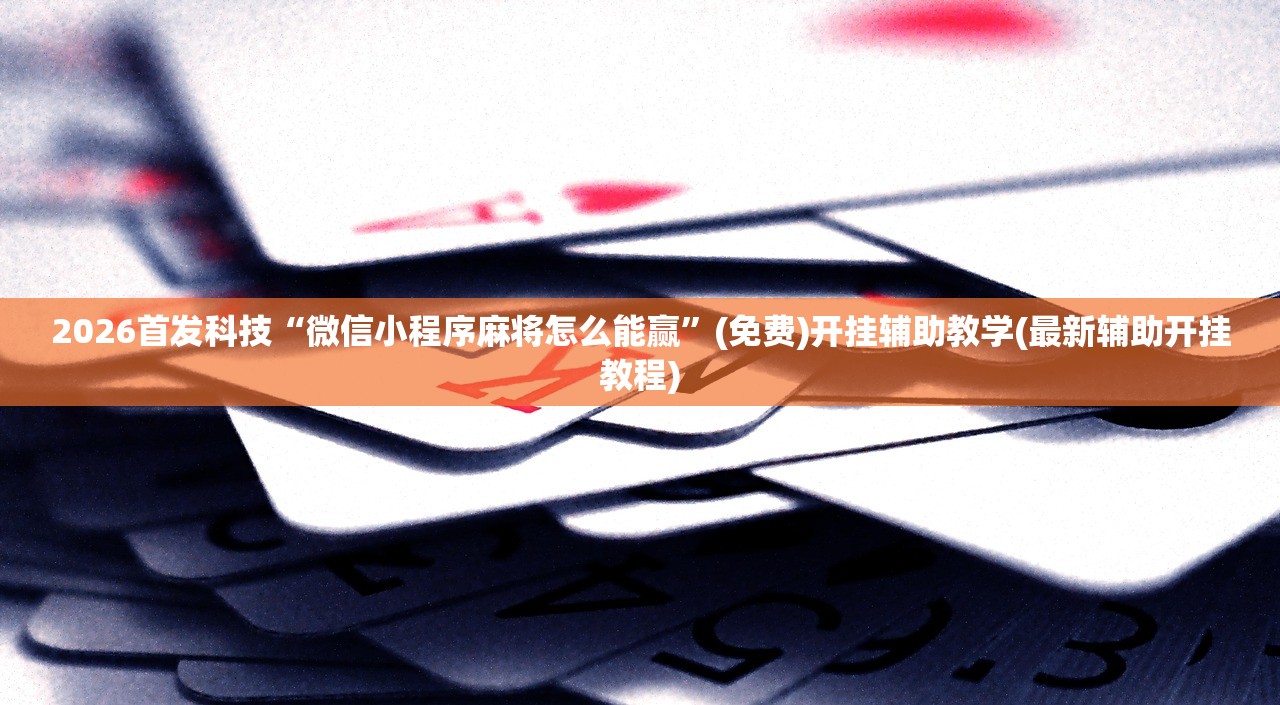 2026首发科技“微信小程序麻将怎么能赢”(免费)开挂辅助教学(最新辅助开挂教程)