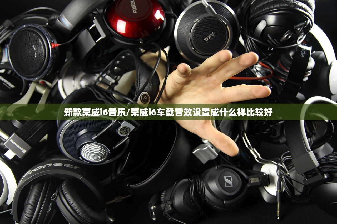 新款荣威i6音乐/荣威i6车载音效设置成什么样比较好