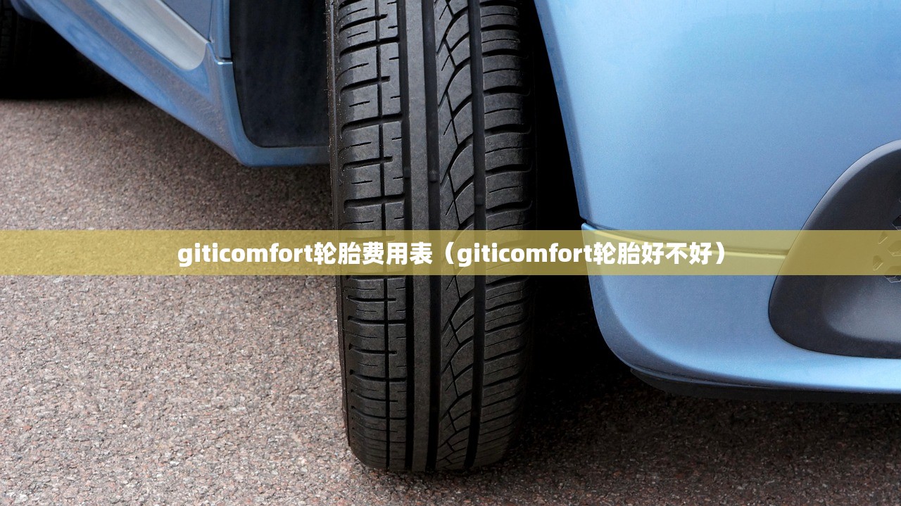 giticomfort轮胎费用表（giticomfort轮胎好不好）
