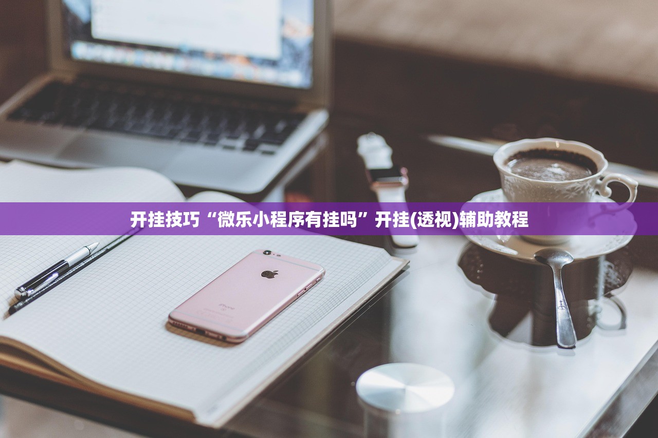 开挂技巧“微乐小程序有挂吗	”开挂(透视)辅助教程