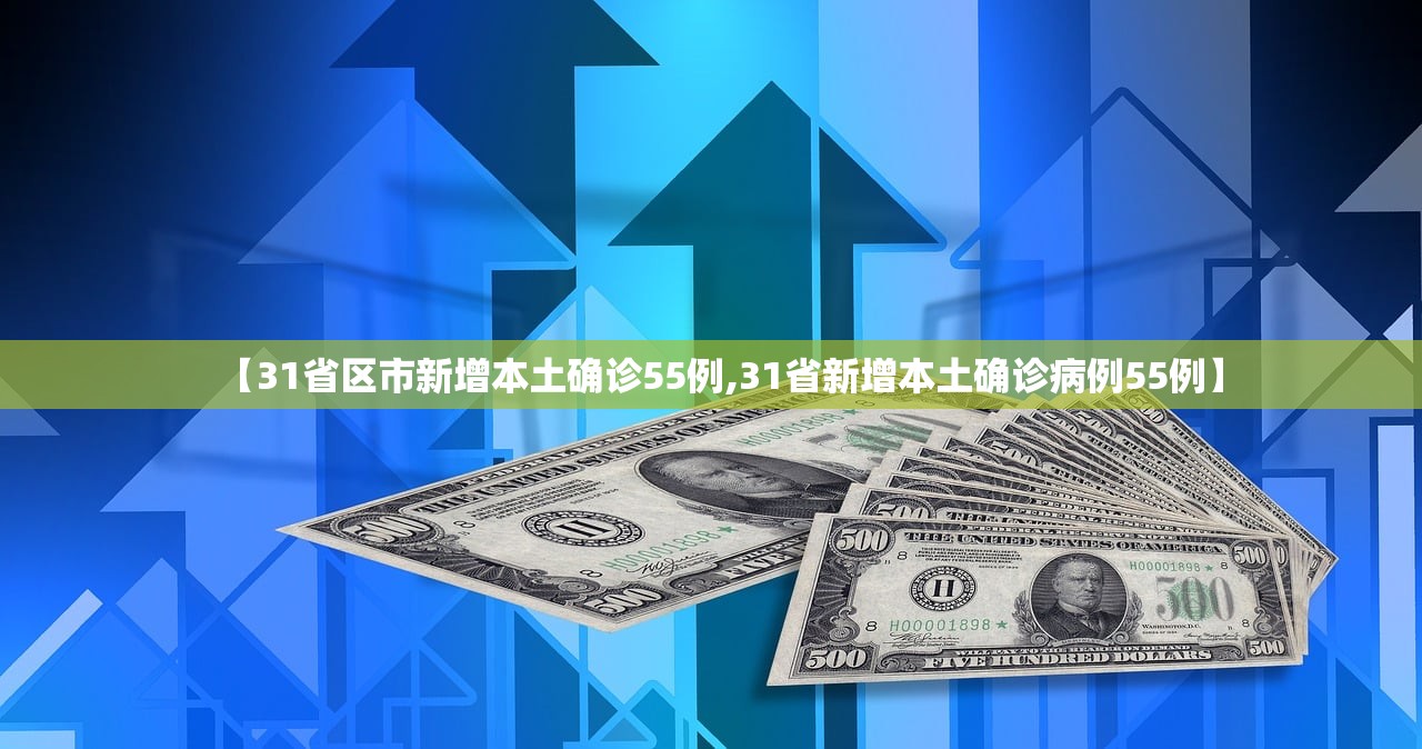 【31省区市新增本土确诊55例,31省新增本土确诊病例55例】