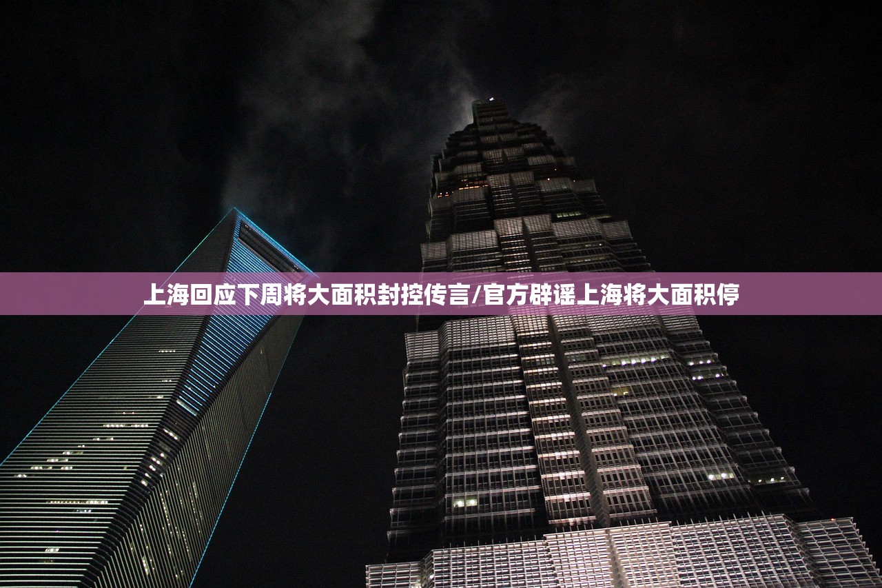 上海回应下周将大面积封控传言/官方辟谣上海将大面积停