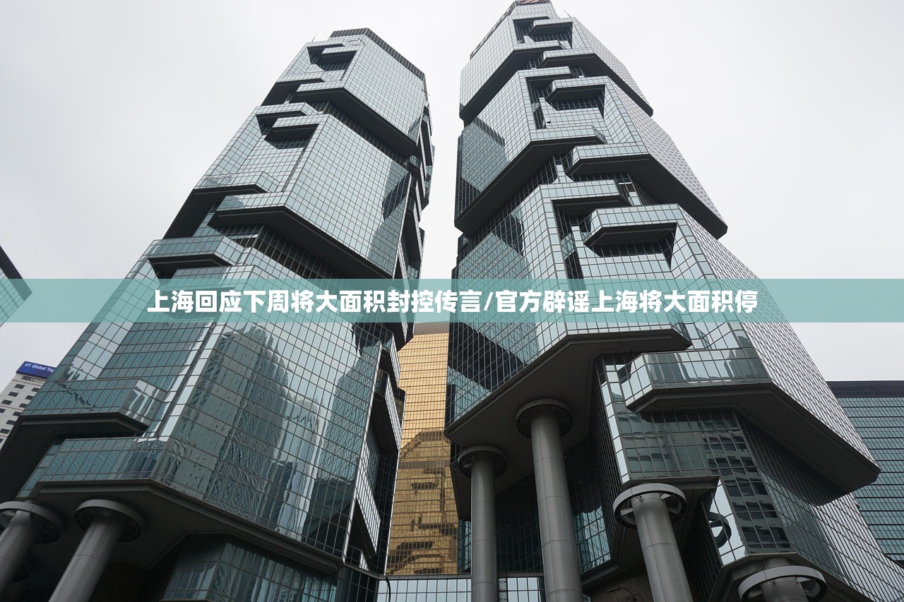 上海回应下周将大面积封控传言/官方辟谣上海将大面积停