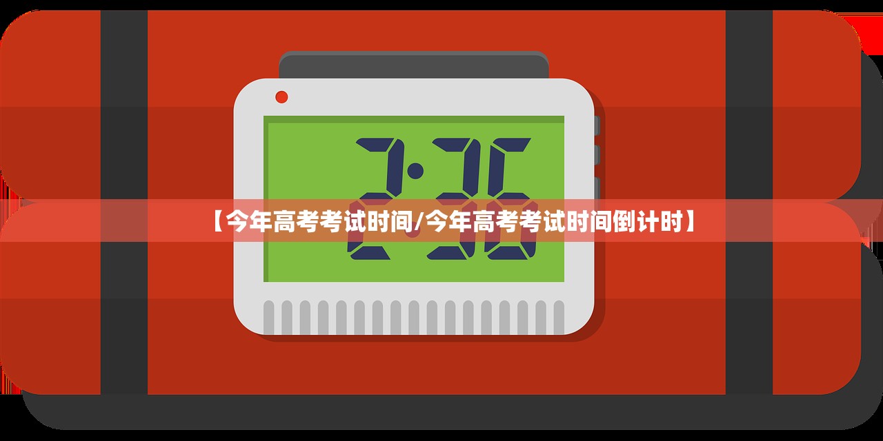 【今年高考考试时间/今年高考考试时间倒计时】
