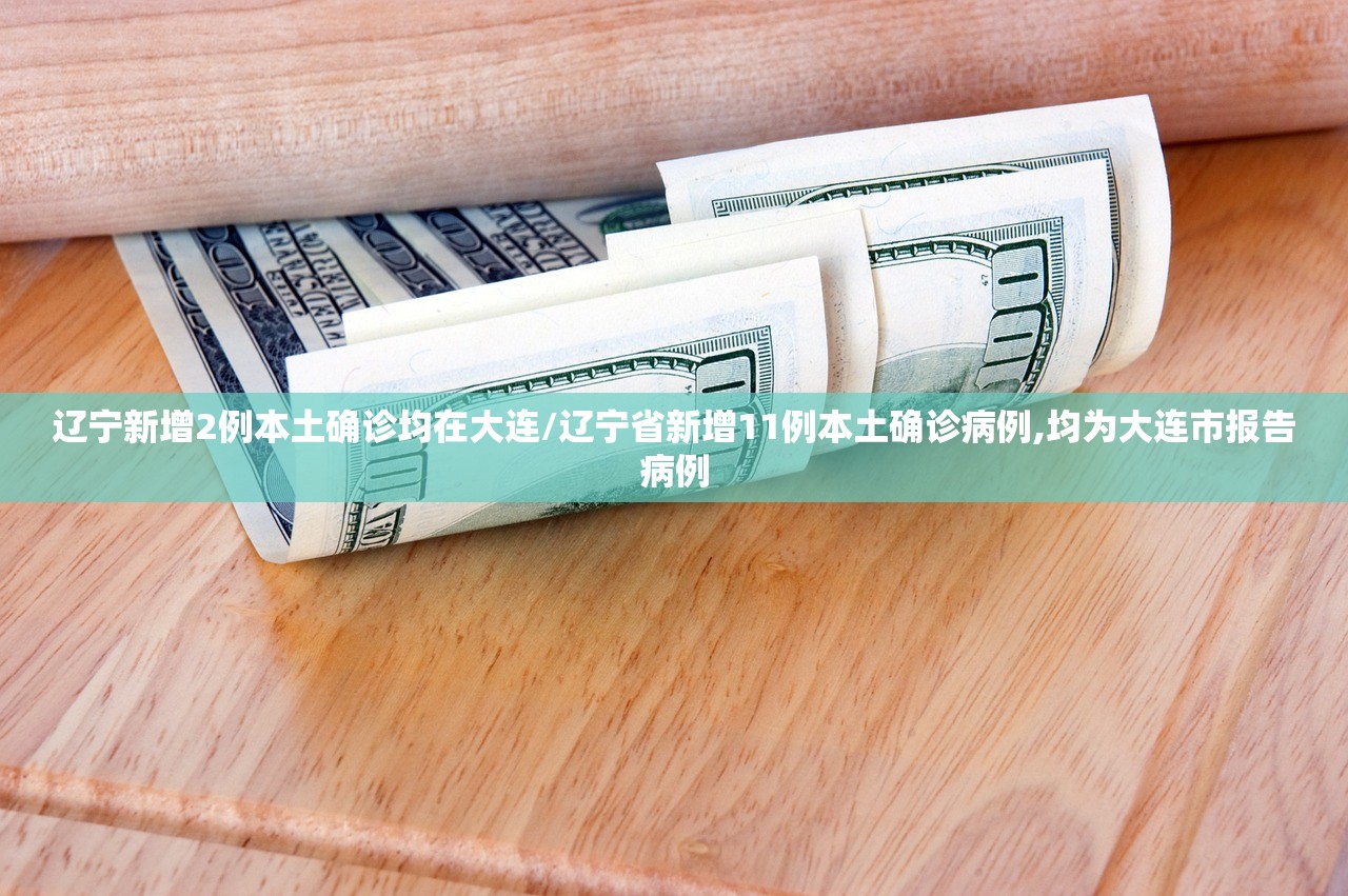 辽宁新增2例本土确诊均在大连/辽宁省新增11例本土确诊病例,均为大连市报告病例