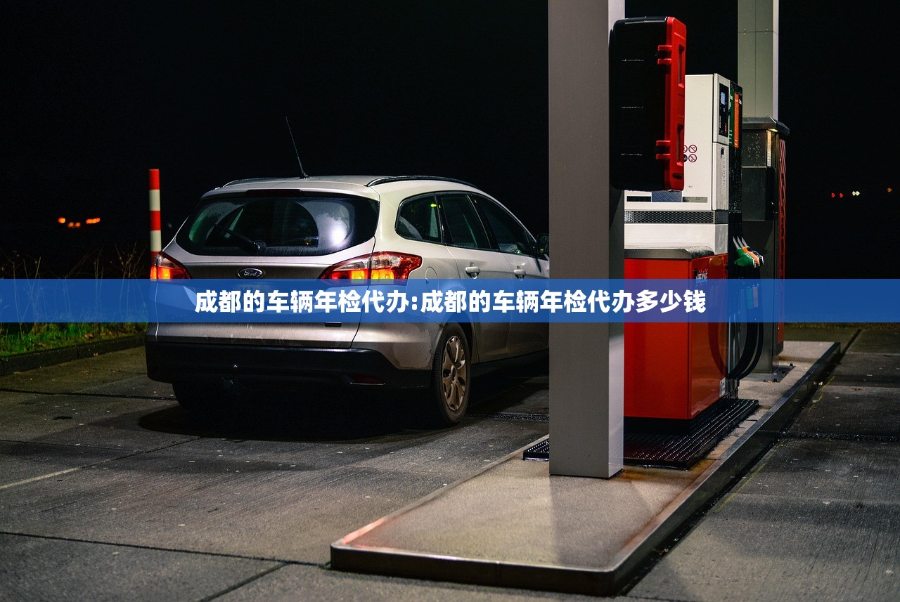 成都的车辆年检代办:成都的车辆年检代办多少钱