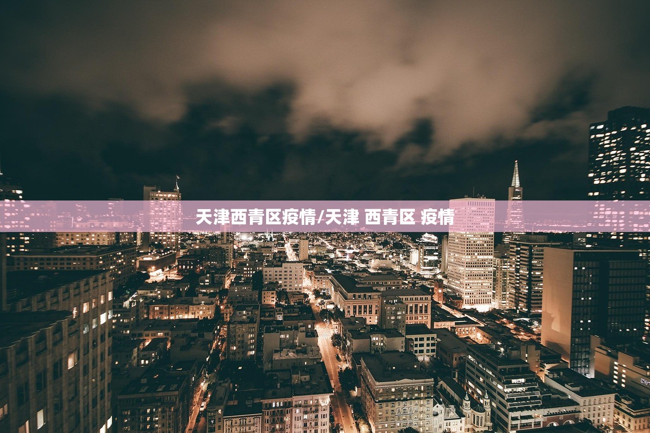天津西青区疫情/天津 西青区 疫情