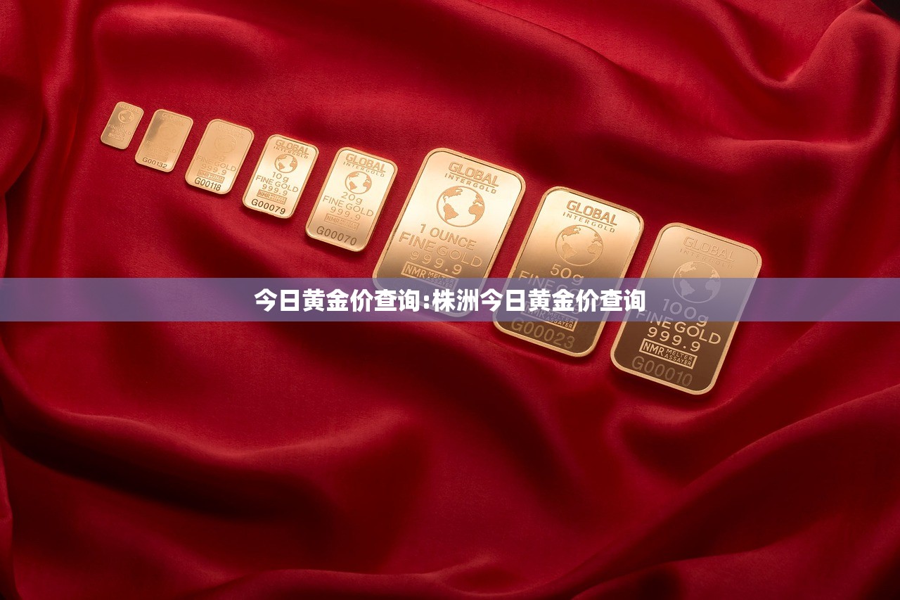 今日黄金价查询:株洲今日黄金价查询