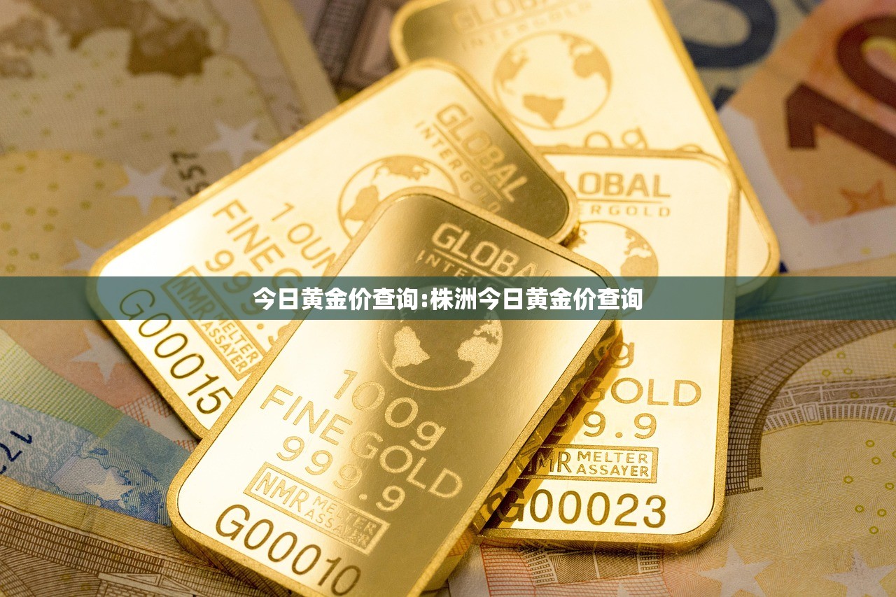 今日黄金价查询:株洲今日黄金价查询