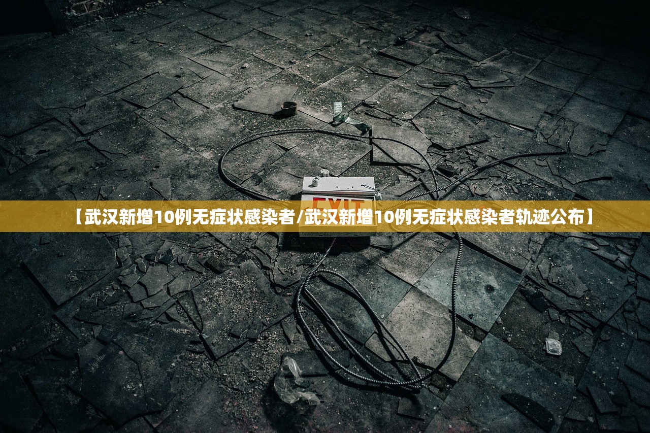 【武汉新增10例无症状感染者/武汉新增10例无症状感染者轨迹公布】