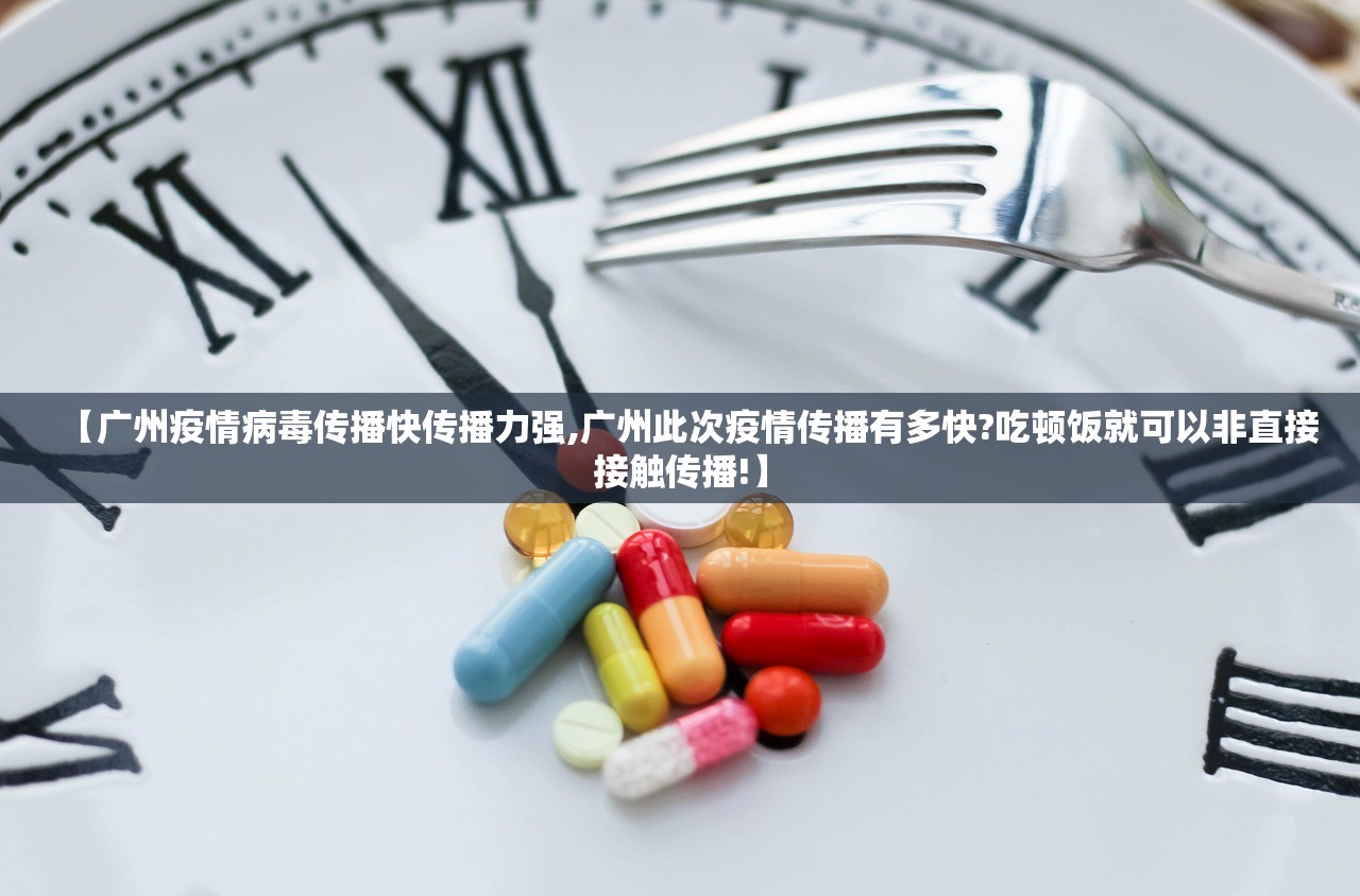 【广州疫情病毒传播快传播力强,广州此次疫情传播有多快?吃顿饭就可以非直接接触传播!】