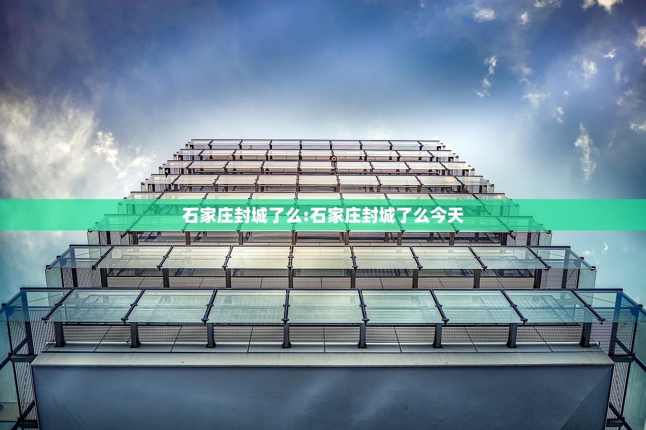 石家庄封城了么:石家庄封城了么今天 石家庄封城了么:石家庄封城了么今天