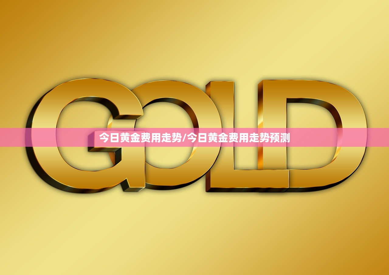 今日黄金费用走势/今日黄金费用走势预测 今日黄金费用走势/今日黄金费用走势预测
