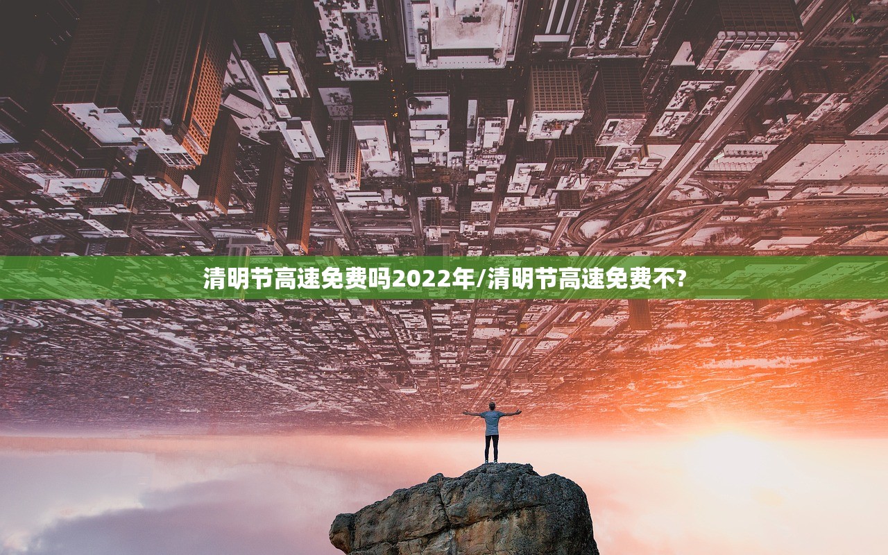 清明节高速免费吗2022年/清明节高速免费不?
