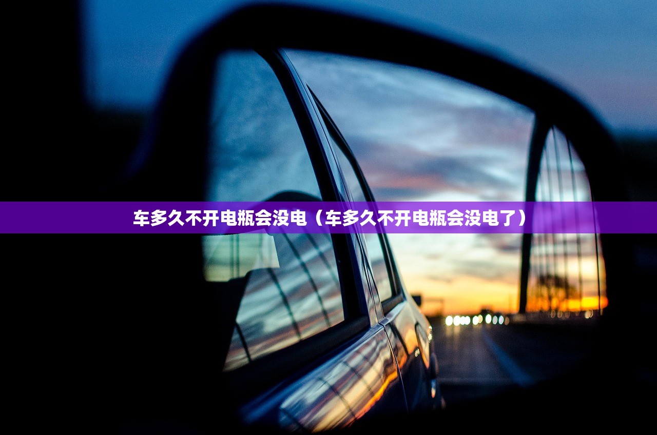车多久不开电瓶会没电（车多久不开电瓶会没电了）