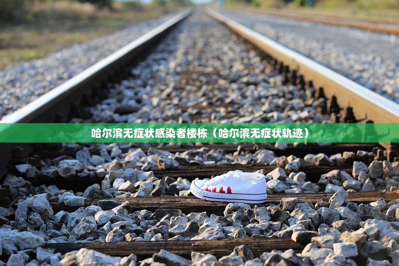 哈尔滨无症状感染者楼栋（哈尔滨无症状轨迹）