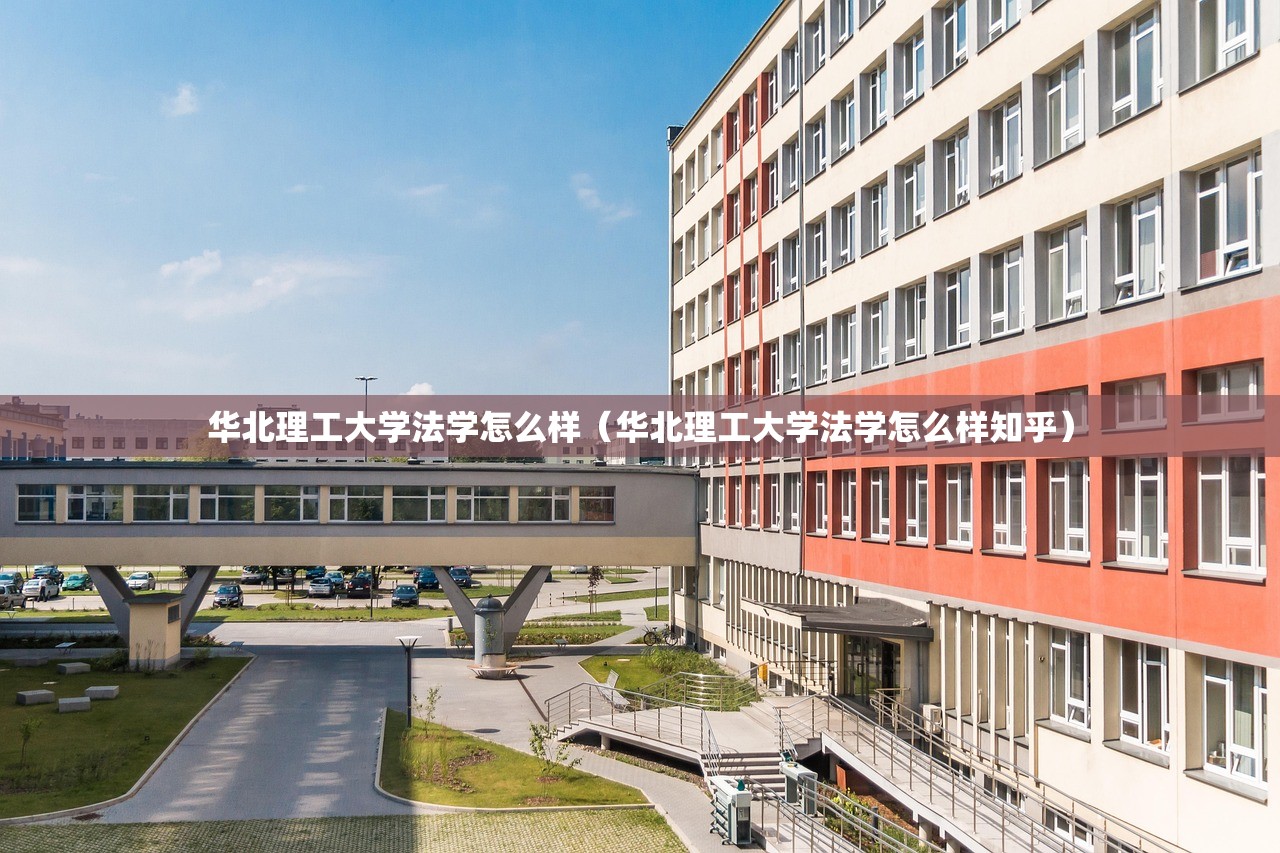华北理工大学法学怎么样(华北理工大学法学怎么样知乎) 华北理工大学法学怎么样(华北理工大学法学怎么样知乎)