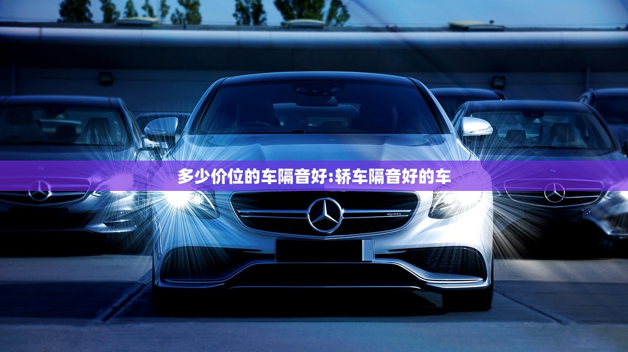 多少价位的车隔音好:轿车隔音好的车