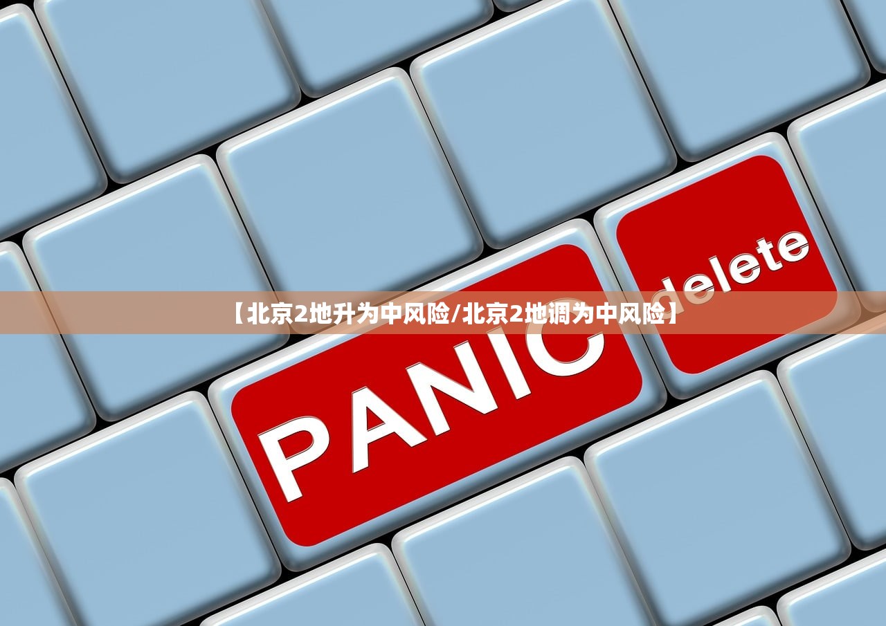 【北京2地升为中风险/北京2地调为中风险】 【北京2地升为中风险/北京2地调为中风险】