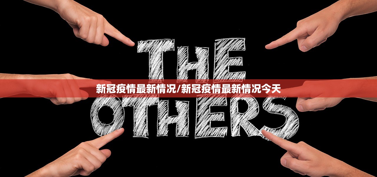 新冠疫情最新情况/新冠疫情最新情况今天