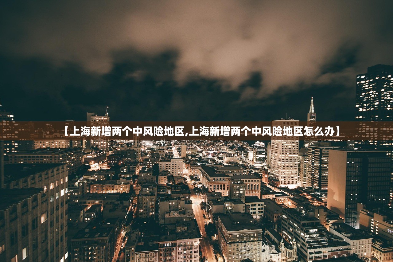 【上海新增两个中风险地区,上海新增两个中风险地区怎么办】