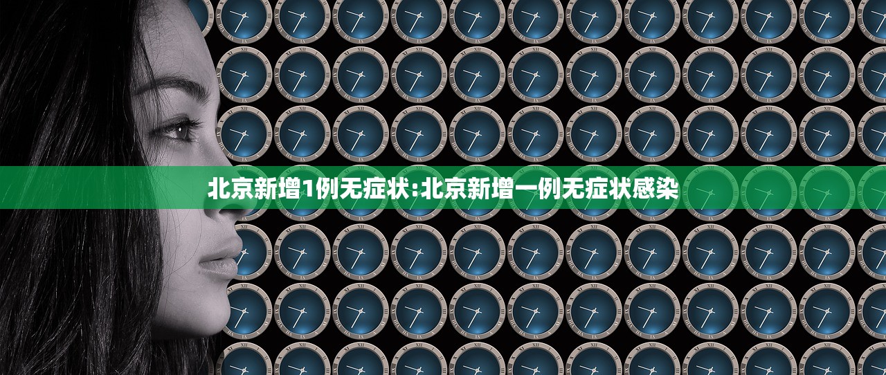 北京新增1例无症状:北京新增一例无症状感染