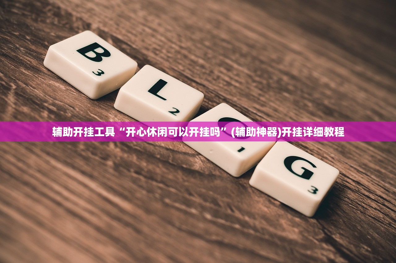 辅助开挂工具“开心休闲可以开挂吗	”(辅助神器)开挂详细教程