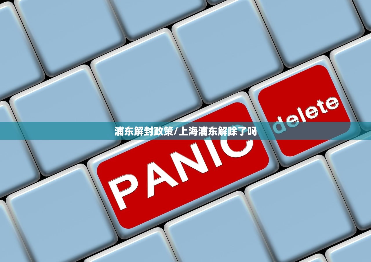 浦东解封政策/上海浦东解除了吗
