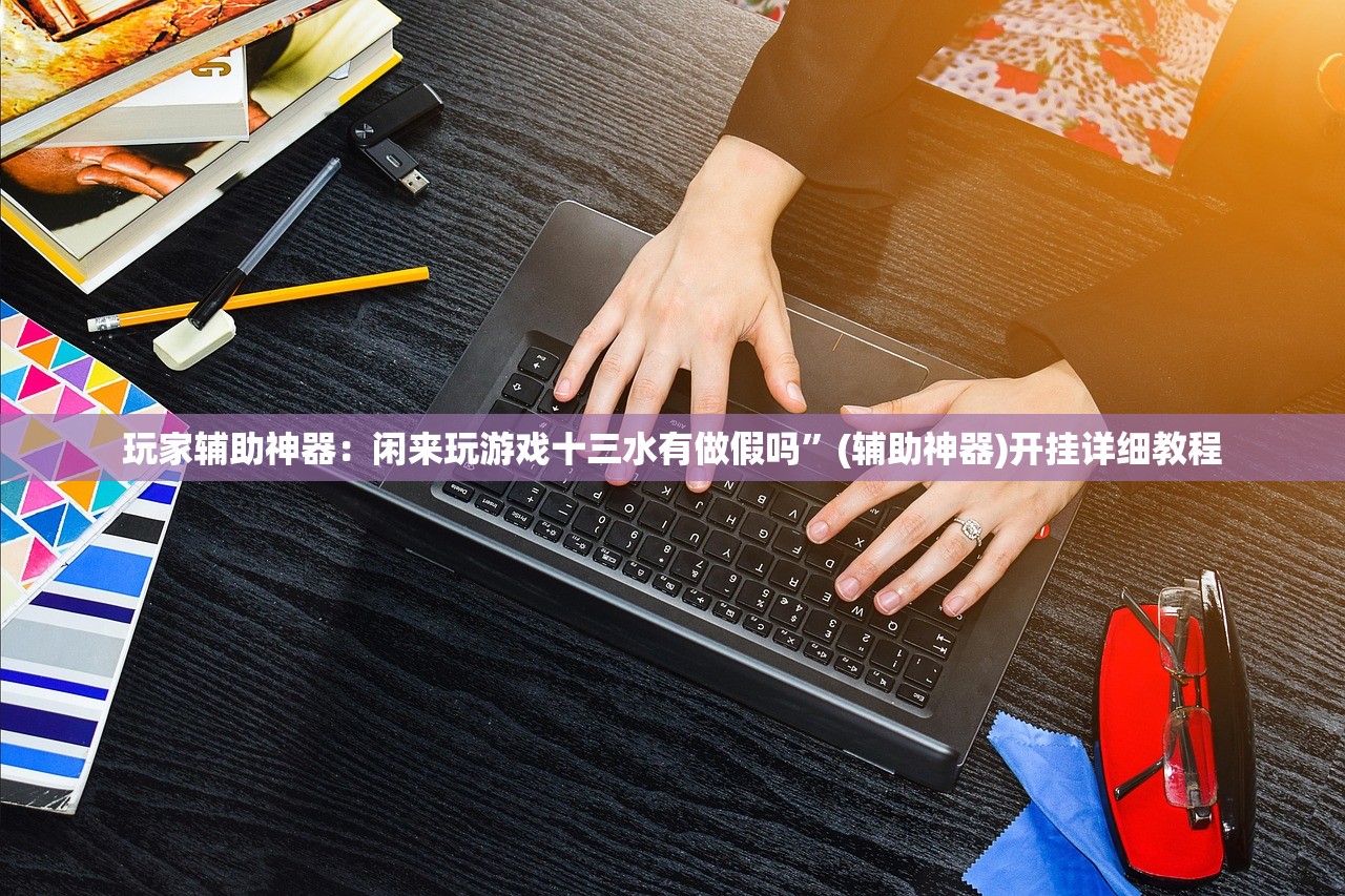 玩家辅助神器：闲来玩游戏十三水有做假吗	”(辅助神器)开挂详细教程