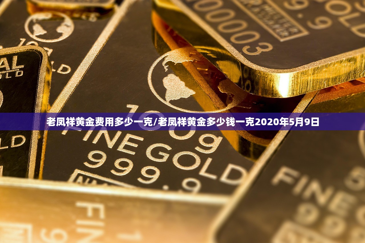 老凤祥黄金费用多少一克/老凤祥黄金多少钱一克2020年5月9日
